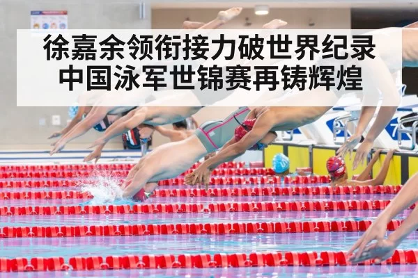 徐嘉余领衔接力破世界纪录中国泳军世锦赛再铸辉煌