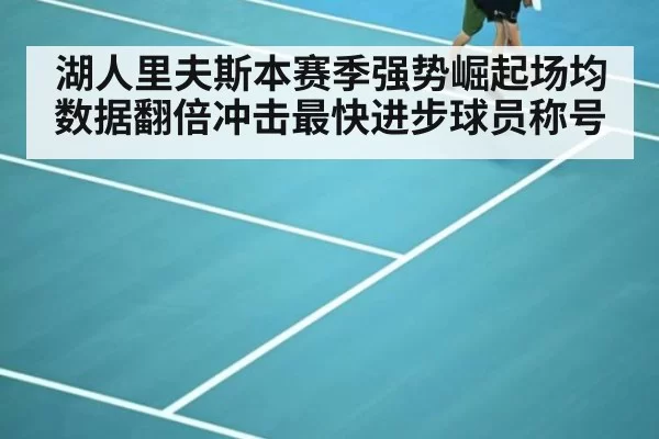 湖人里夫斯本赛季强势崛起场均数据翻倍冲击最快进步球员称号