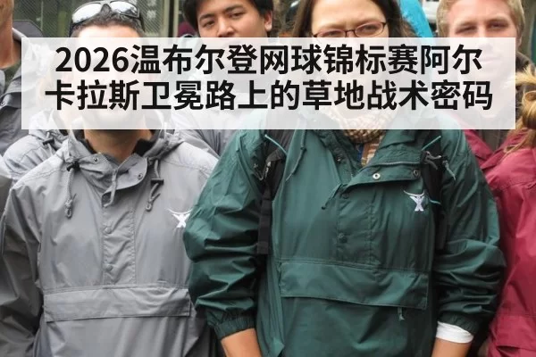 2026温布尔登网球锦标赛阿尔卡拉斯卫冕路上的草地战术密码